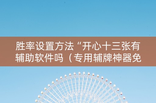 胜率设置方法“开心十三张有辅助软件吗（专用辅牌神器免安装）