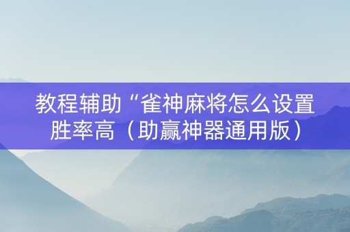 教程辅助“雀神麻将怎么设置胜率高（助赢神器通用版）