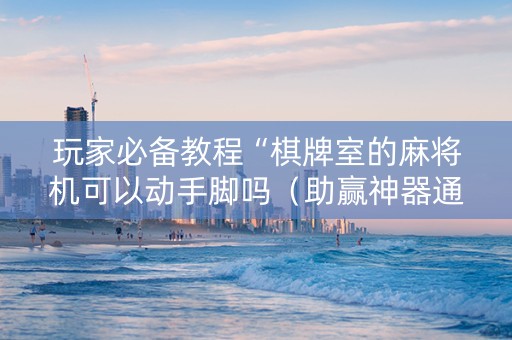 玩家必备教程“棋牌室的麻将机可以动手脚吗（助赢神器通用版）