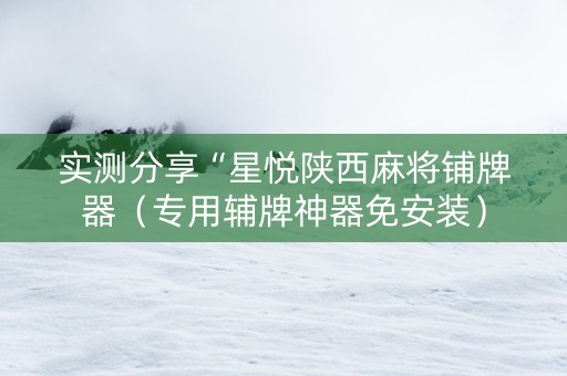 实测分享“星悦陕西麻将铺牌器（专用辅牌神器免安装）