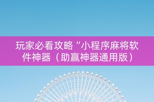 玩家必看攻略“小程序麻将软件神器（助赢神器通用版）