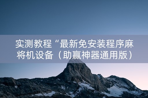 实测教程“最新免安装程序麻将机设备（助赢神器通用版）