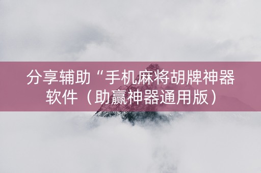 分享辅助“手机麻将胡牌神器软件（助赢神器通用版）