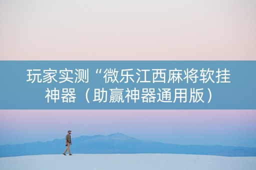 玩家实测“微乐江西麻将软挂神器（助赢神器通用版）