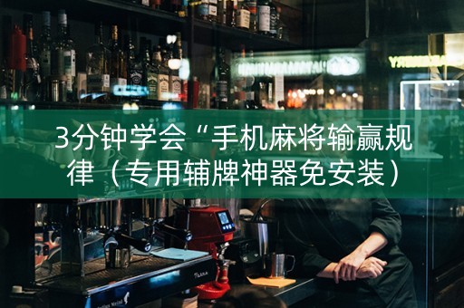 3分钟学会“手机麻将输赢规律（专用辅牌神器免安装）