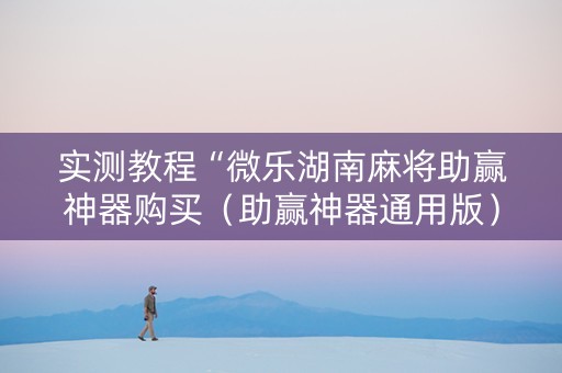 实测教程“微乐湖南麻将助赢神器购买（助赢神器通用版）