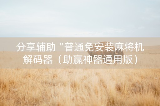 分享辅助“普通免安装麻将机解码器（助赢神器通用版）