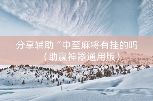 分享辅助“中至麻将有挂的吗（助赢神器通用版）