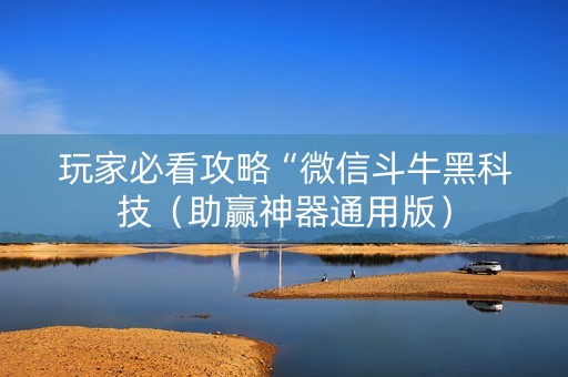 玩家必看攻略“微信斗牛黑科技（助赢神器通用版）