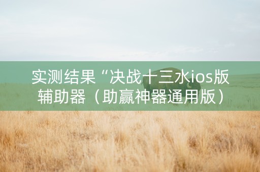 实测结果“决战十三水ios版辅助器（助赢神器通用版）