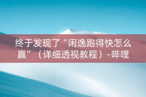 终于发现了“闲逸跑得快怎么赢”（详细透视教程）-哔哩哔哩