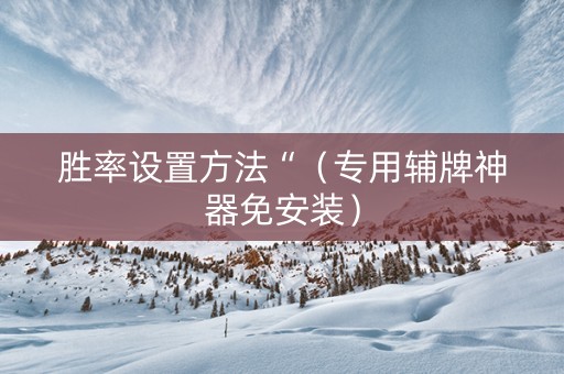 胜率设置方法“（专用辅牌神器免安装）