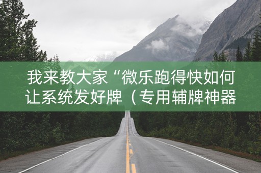 我来教大家“微乐跑得快如何让系统发好牌（专用辅牌神器免安装）