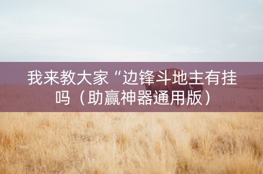 我来教大家“边锋斗地主有挂吗（助赢神器通用版）