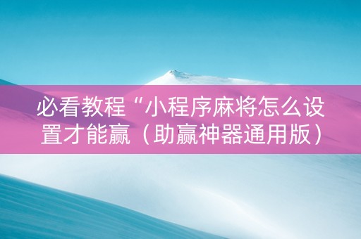 必看教程“小程序麻将怎么设置才能赢（助赢神器通用版）