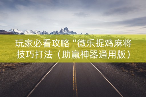 玩家必看攻略“微乐捉鸡麻将技巧打法（助赢神器通用版）