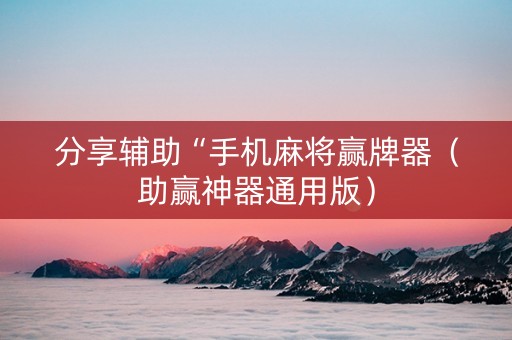 分享辅助“手机麻将赢牌器（助赢神器通用版）