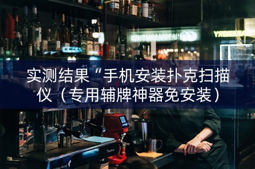 实测结果“手机安装扑克扫描仪（专用辅牌神器免安装）