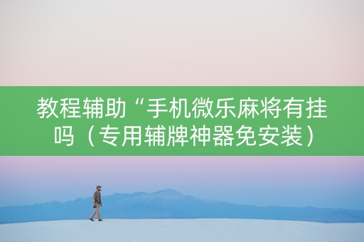 教程辅助“手机微乐麻将有挂吗（专用辅牌神器免安装）