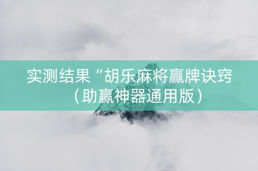 实测结果“胡乐麻将赢牌诀窍（助赢神器通用版）