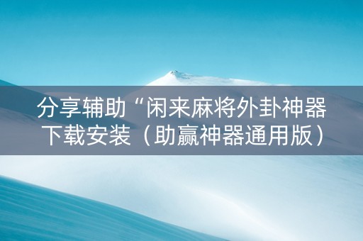 分享辅助“闲来麻将外卦神器下载安装（助赢神器通用版）