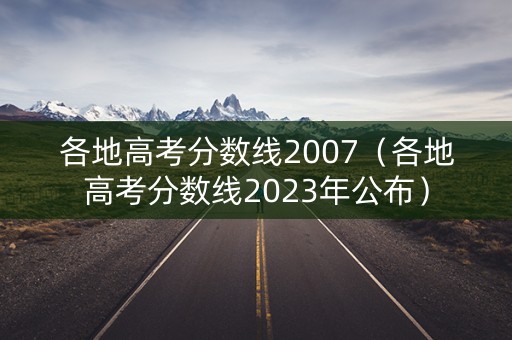 各地高考分数线2007（各地高考分数线2023年公布）
