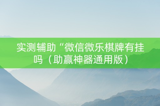 实测辅助“微信微乐棋牌有挂吗（助赢神器通用版）