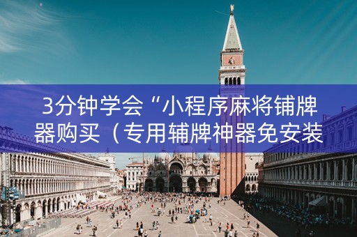 3分钟学会“小程序麻将铺牌器购买（专用辅牌神器免安装）