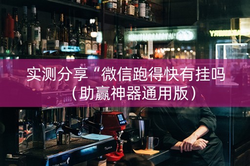 实测分享“微信跑得快有挂吗（助赢神器通用版）