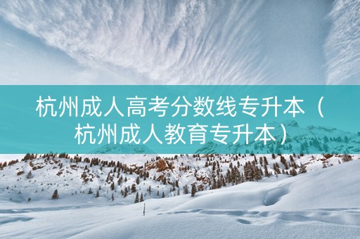 杭州成人高考分数线专升本（杭州成人教育专升本）