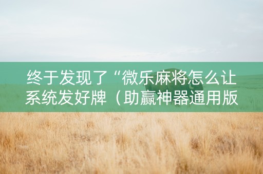 终于发现了“微乐麻将怎么让系统发好牌（助赢神器通用版）