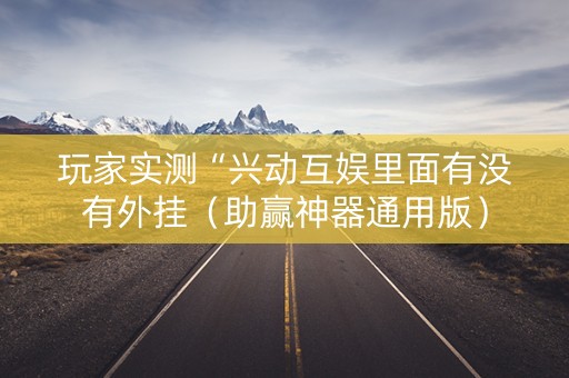 玩家实测“兴动互娱里面有没有外挂（助赢神器通用版）