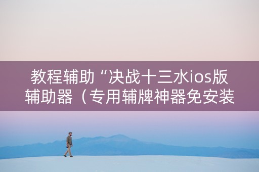 教程辅助“决战十三水ios版辅助器（专用辅牌神器免安装）