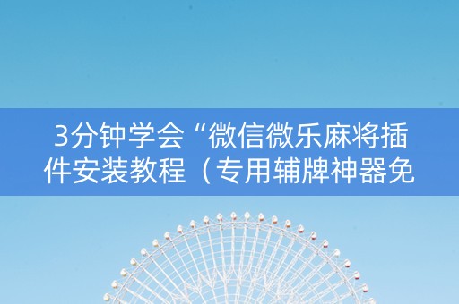 3分钟学会“微信微乐麻将插件安装教程（专用辅牌神器免安装）