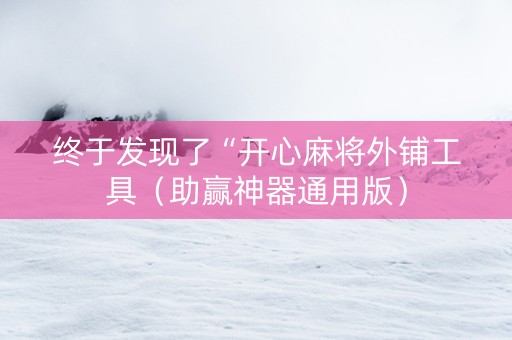 终于发现了“开心麻将外铺工具（助赢神器通用版）