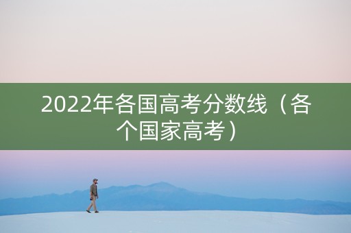 2022年各国高考分数线（各个国家高考）