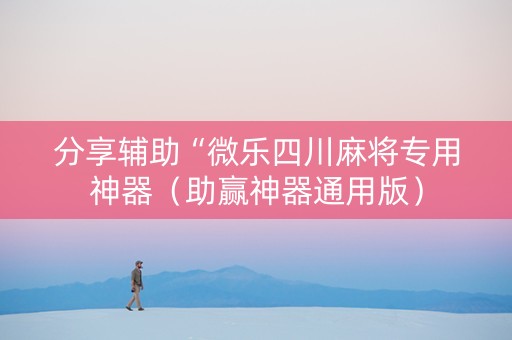 分享辅助“微乐四川麻将专用神器（助赢神器通用版）