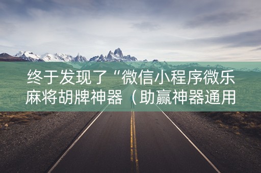 终于发现了“微信小程序微乐麻将胡牌神器（助赢神器通用版）