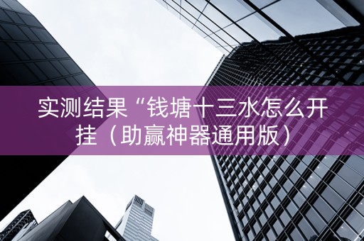 实测结果“钱塘十三水怎么开挂（助赢神器通用版）