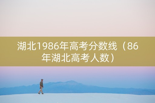 湖北1986年高考分数线（86年湖北高考人数）