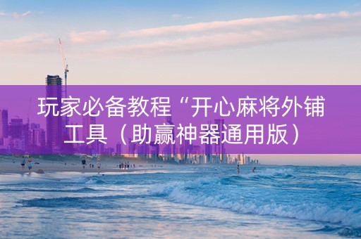 玩家必备教程“开心麻将外铺工具（助赢神器通用版）
