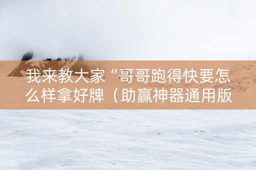 我来教大家“哥哥跑得快要怎么样拿好牌（助赢神器通用版）