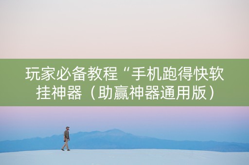 玩家必备教程“手机跑得快软挂神器（助赢神器通用版）