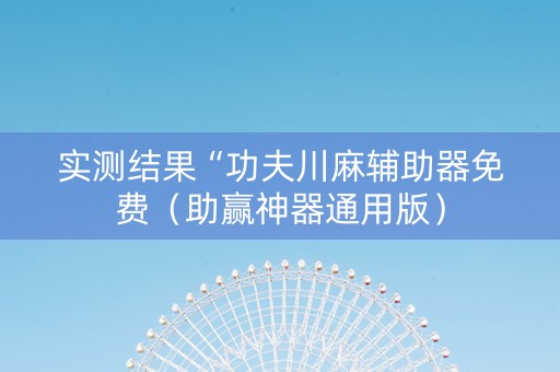 实测结果“功夫川麻辅助器免费（助赢神器通用版）
