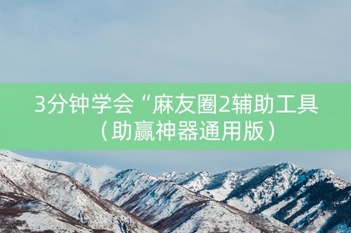 3分钟学会“麻友圈2辅助工具（助赢神器通用版）