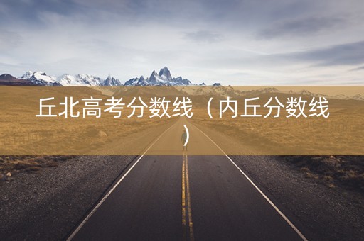 丘北高考分数线（内丘分数线）