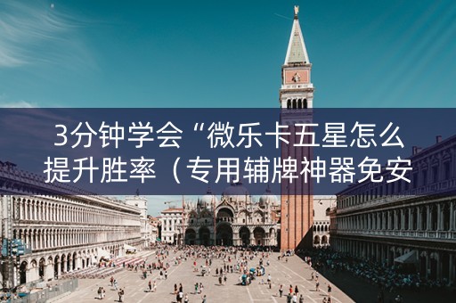 3分钟学会“微乐卡五星怎么提升胜率（专用辅牌神器免安装）