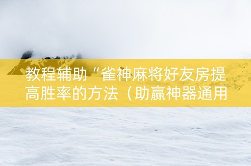 教程辅助“雀神麻将好友房提高胜率的方法（助赢神器通用版）