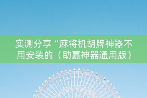 实测分享“麻将机胡牌神器不用安装的（助赢神器通用版）