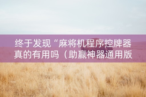 终于发现“麻将机程序控牌器真的有用吗（助赢神器通用版）